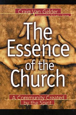 The Essence of the Church: A Community Created by the Spirit - Van Gelder, Craig, and Mouw, Richard J (Foreword by)