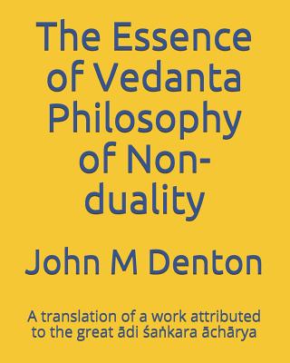 The Essence of Vedanta Philosophy of Non-Duality: A Translation of a Work Attributed to the Great di [a&#7749;kara chrya - Denton, John M