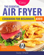 The Essential Air Fryer Cookbook for Beginners #2019: 5-Ingredient Affordable, Quick & Easy Budget Friendly Recipes Fry, Bake, Grill & Roast Most Wanted Family Meals