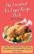 The Essential Air Fryer Recipe Book: Boost Your Metabolism and Enjoy Your Meals with Incredibly Tasty Air Fryer Dishes