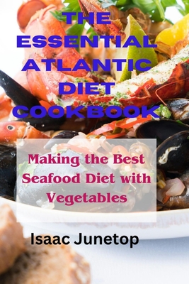 The Essential Atlantic Diet Cookbook: Making the Best Seafood Diet with Vegetables - Junetop, Isaac