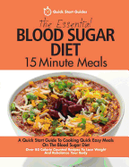 The Essential Blood Sugar Diet 15 Minute Meals: A Quick Start Guide to Cooking Quick Easy Meals on the Blood Sugar Diet. Over 80 Calorie Counted Recipes to Lose Weight and Rebalance Your Body
