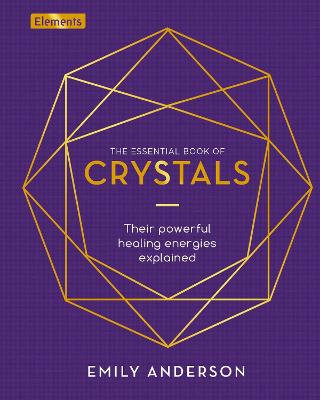 The Essential Book of Crystals: Their Powerful Healing Energies Explained - Anderson, Emily