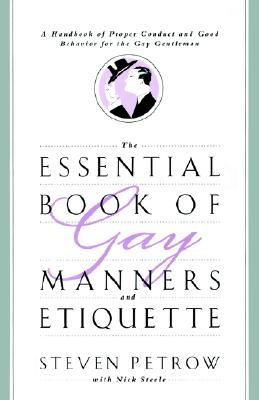The Essential Book of Gay Manners and Etiquette: A Handbook of Proper Conduct and Good Behavior for the Gay Gentleman - Petrow, Steven, and Steele, Nick