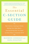 The Essential C-Section Guide: Pain Control, Healing at Home, Getting Your Body Back, and Everything Else You Need to Know About a Cesarean Birth