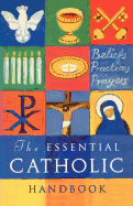 The Essential Catholic Handbook: A Guide to Beliefs, Practices and Prayers