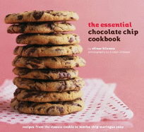 The Essential Chocolate Chip Cookbook: Recipes from the Classic Cookie to Mocha Chip Meringue Cake