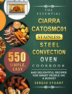 The Essential CIARRA CATOSMC01 Stainless Steel Convection Oven Cookbook: 550 Simple, Easy and Delightful Recipes for Smart People on A Budget