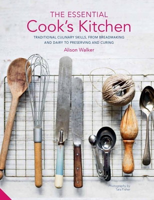The Essential Cook's Kitchen: Traditional Culinary Skills, from Breadmaking and Dairy to Preserving and Curing - Walker, Alison