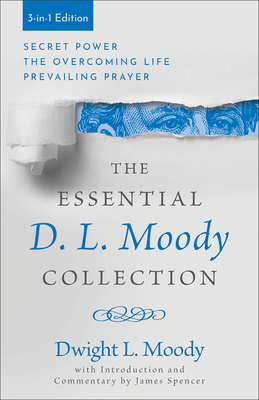 The Essential D. L. Moody Collection: Secret Power, the Overcoming Life, and Prevailing Prayer - Moody, Dwight L, and Spencer, James (Editor)