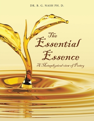 The Essential Essence: A Metaphysical view of Poetry - Nash Ph D, B G, Dr.