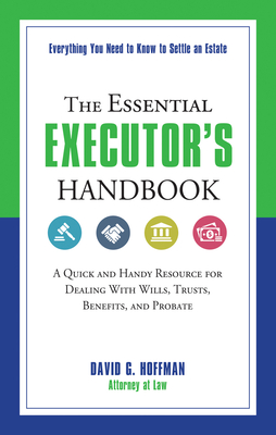 The Essential Executor's Handbook: A Quick and Handy Resource for Dealing with Wills, Trusts, Benefits, and Probate - Hoffman, David G