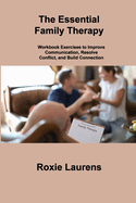 The Essential Family Therapy: Workbook Exercises to Improve Communication, Resolve Conflict, and Build Connection