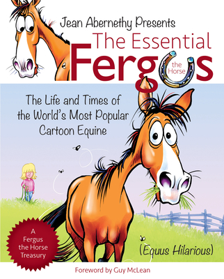 The Essential Fergus the Horse: The Life and Times of the World's Favorite Cartoon Equine - Abernethy, Jean