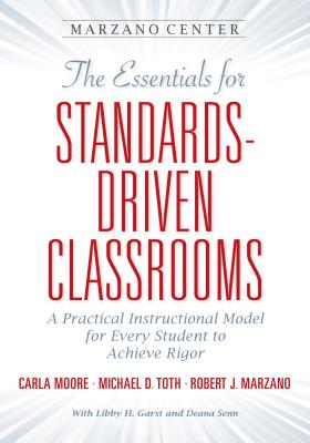 The Essential for Standards-Driven Classrooms: A Practical Instructional Model for Every Student to Achieve Rigor - Moore, Carla, and Toth, Michael D, and Marzano, Robert J