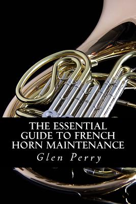 The Essential Guide To French Horn Maintenance - Perry, Glen