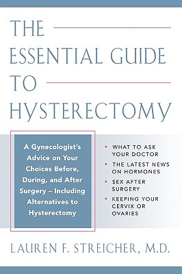 The Essential Guide to Hysterectomy: A Gynecologist's Advice on Your Choices Before, During, and After Surgery--Including Alternatives to Hysterectomy - Streicher, Lauren F