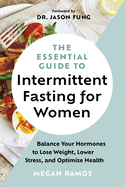The Essential Guide to Intermittent Fasting for Women: Balance Your Hormones to Lose Weight, Lower Stress, and Optimize Health