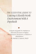 The Essential Guide To Leaving A Hostile Work Environment With A Paycheck: A Step by Step Guide For Employees To Effectively Document Workplace Discrimination, Harrasment, Retaliation Or WhistleBlower