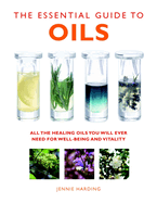 The Essential Guide to Oils: All the Healing Oils You Will Ever Need for Well-Being and Vitality