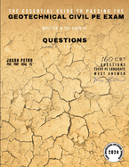 The Essential Guide to Passing the Geotechnical Civil PE Exam Written in the form of Questions: 160 CBT Questions Every PE Candidate Must Answer