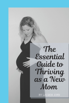 The Essential Guide to Thriving as a New Mom - John, Lauren