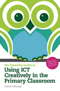 The Essential Guide to Using ICT Creatively in the Primary Classroom: Practical Skills for Teachers