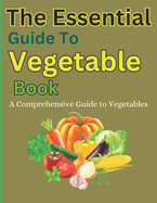 The Essential Guide To Vegetable Book: A Comprehensive Guide to Vegetables