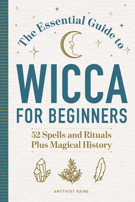 The Essential Guide to Wicca for Beginners: 52 Spells and Rituals Plus Magical History - Raine, Amythyst