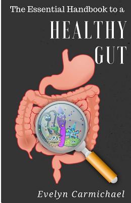 The Essential Handbook to a Healthy Gut: How a leaky gut impacts your entire body and how to make it healthy once again - Carmichael, Evelyn