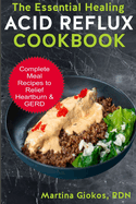 The Essential Healing Acid Reflux Cookbook: Complete Meal Recipes to Relief Heartburn & GERD