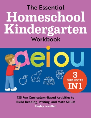 The Essential Homeschool Kindergarten Workbook: 135 Fun Curriculum-Based Activities to Build Reading, Writing, and Math Skills! - Lewallen, Hayley