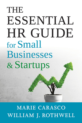 The Essential HR Guide for Small Businesses and Startups: Best Practices, Tools, Examples, and Online Resources - Carasco, Marie, and Rothwell, William