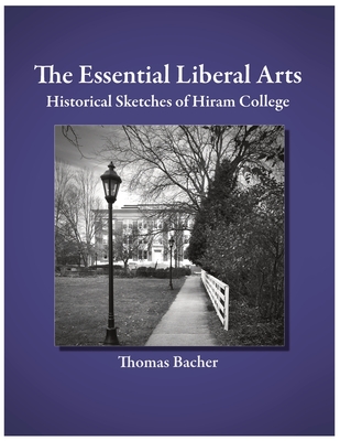 The Essential Liberal Arts: Historical Sketches of Hiram College - Anderson, David, and Parkinson, Kirsten (Editor), and Bacher, Thomas