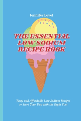 The Essential Low Sodium Recipe Book: Tasty and Affordable Low Sodium Recipes to Start Your Day with the Right Foot - Loyel, Jennifer