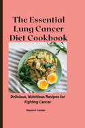 The Essential Lung Cancer Diet Cookbook: Delicious, Nutritious Recipes for Fighting Cancer
