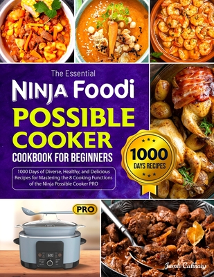 The Essential Ninja Foodi Possible Cooker Cookbook for Beginners: 1000 Days of Diverse, Healthy, and Delicious Recipes for Mastering the 8 Cooking Functions of the Ninja Possible Cooker PRO - Culinary, Jamie