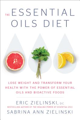 The Essential Oils Diet: Lose Weight and Transform Your Health with the Power of Essential Oils and Bioactive Foods - Zielinski, Eric, and Zielinski, Sabrina Ann