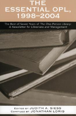 The Essential Opl, 1998-2004: The Best of Seven Years of the One-Person Library: A Newsletter for Librarians and Management - Siess, Judith A (Editor), and Lorig, Jonathan
