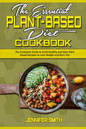 The Essential Plant Based Diet Cookbook: The Complete Guide to Cook Healthy and Easy Plant Based Recipes to Lose Weight and Burn Fat