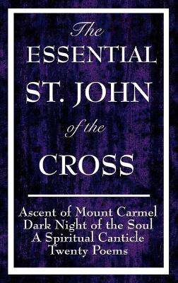 The Essential St. John of the Cross: Ascent of Mount Carmel, Dark Night of the Soul, a Spiritual Canticle of the Soul, and Twenty Poems - St John of the Cross, and Saint John of the Cross