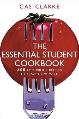 The Essential Student Cookbook: 400 Foolproof Recipes to Leave Home with - Clarke, Cas