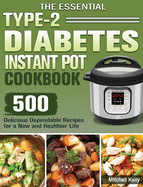 The Essential Type-2 Diabetes Instant Pot Cookbook: 500 Delicious Dependable Recipes for a New and Healthier Life
