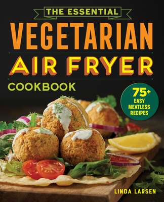 The Essential Vegetarian Air Fryer Cookbook: 75+ Easy Meatless Recipes - Larsen, Linda