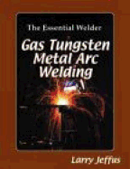 The Essential Welder: Gas Tungsten Metal Arc Welding