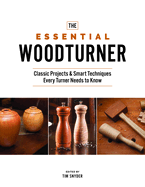 The Essential Woodturner: Classic Projects & Smart Techniques Every Turner Needs to Know