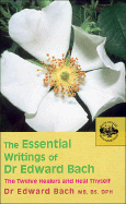 The Essential Writings of Dr. Edward Bach: The Twelve Healers and Other Remedies & Heal Thyself