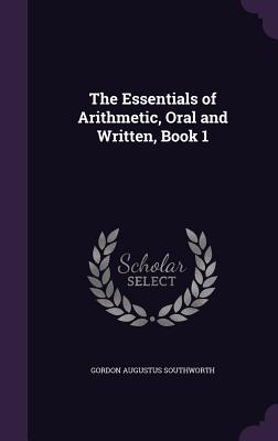 The Essentials of Arithmetic, Oral and Written, Book 1 - Southworth, Gordon Augustus