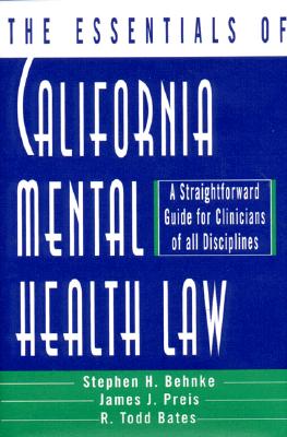 The Essentials of California Mental Health Law: A Straightforward Guide for Clinicians of All Disciplines - Bates, R Todd, and Behnke, Stephen H, and Preis, James