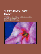 The Essentials of Health. a Text-Book of Anatomy, Physiology, Hygiene, Alcohol, and Narcotics